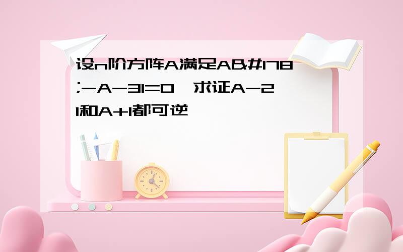 设n阶方阵A满足A²-A-3I=0,求证A-2I和A+1都可逆