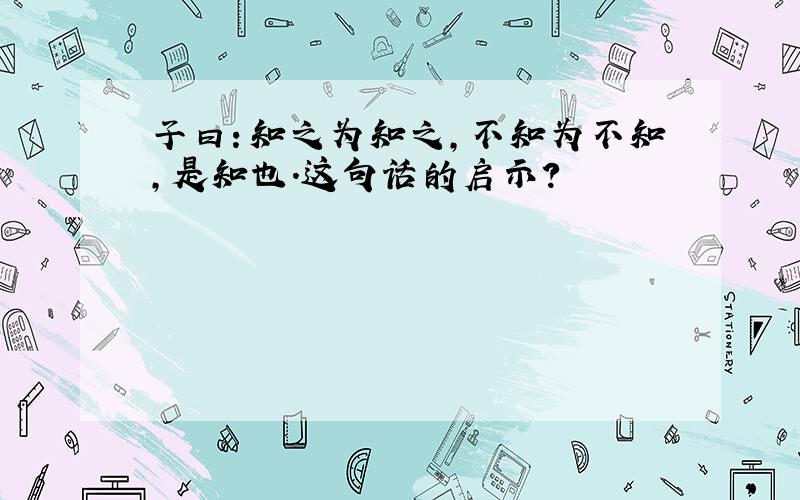 子曰：知之为知之,不知为不知,是知也.这句话的启示?