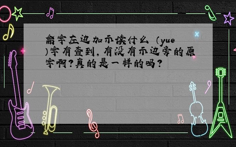 龠字左边加示读什么禴（yue）字有查到,有没有示边旁的原字啊？真的是一样的吗？