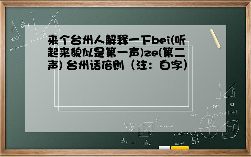 来个台州人解释一下bei(听起来貌似是第一声)ze(第二声) 台州话倍则（注：白字）