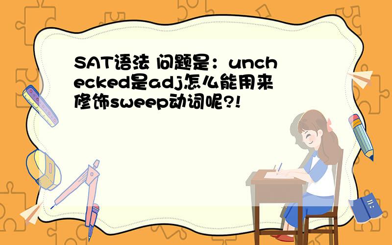 SAT语法 问题是：unchecked是adj怎么能用来修饰sweep动词呢?!