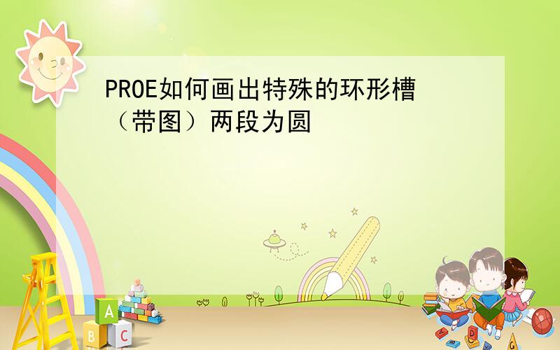 PROE如何画出特殊的环形槽（带图）两段为圆