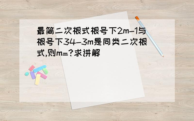 最简二次根式根号下2m-1与根号下34-3m是同类二次根式,则m=?求讲解