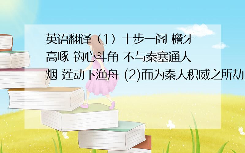 英语翻译（1）十步一阁 檐牙高啄 钩心斗角 不与秦塞通人烟 莲动下渔舟 (2)而为秦人积威之所劫 以趋亡 千金散尽还复来