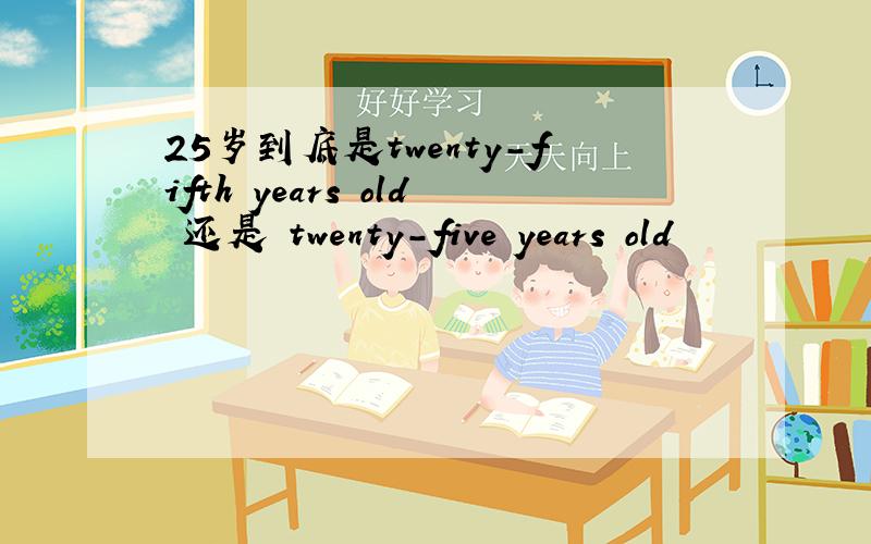 25岁到底是twenty-fifth years old 还是 twenty-five years old