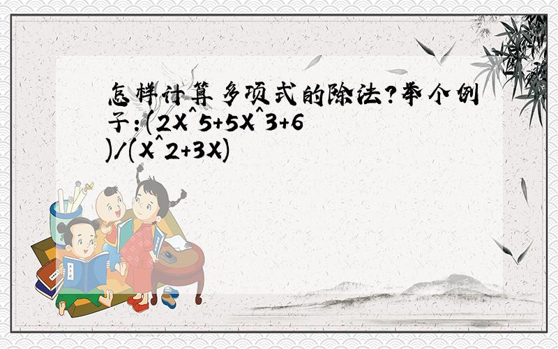 怎样计算多项式的除法?举个例子：(2X^5+5X^3+6)/(X^2+3X)