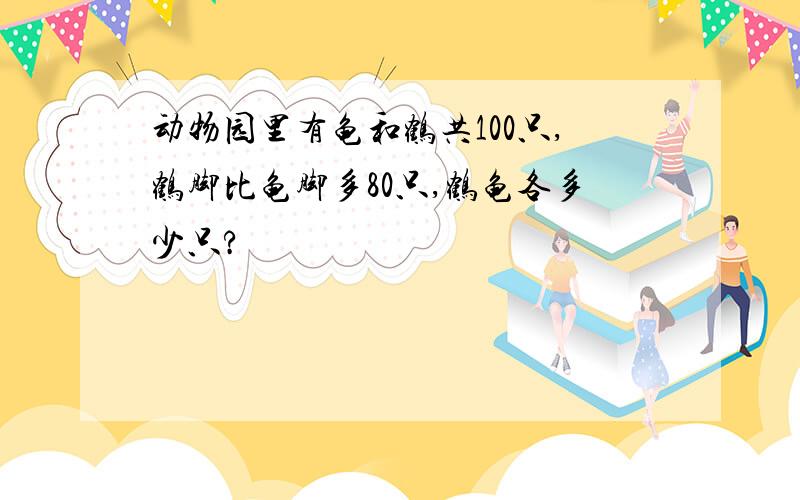 动物园里有龟和鹤共100只,鹤脚比龟脚多80只,鹤龟各多少只?