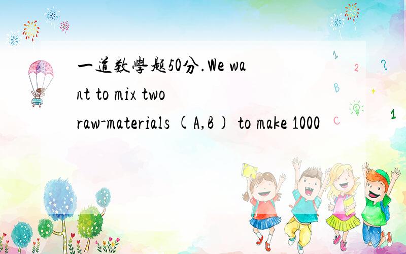 一道数学题50分.We want to mix two raw-materials (A,B) to make 1000