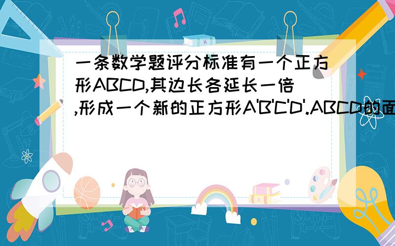 一条数学题评分标准有一个正方形ABCD,其边长各延长一倍,形成一个新的正方形A'B'C'D'.ABCD的面积为S,让你求