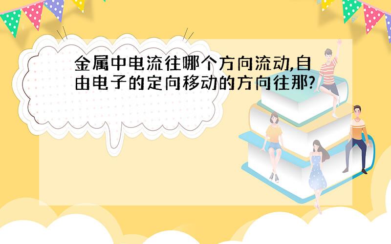 金属中电流往哪个方向流动,自由电子的定向移动的方向往那?