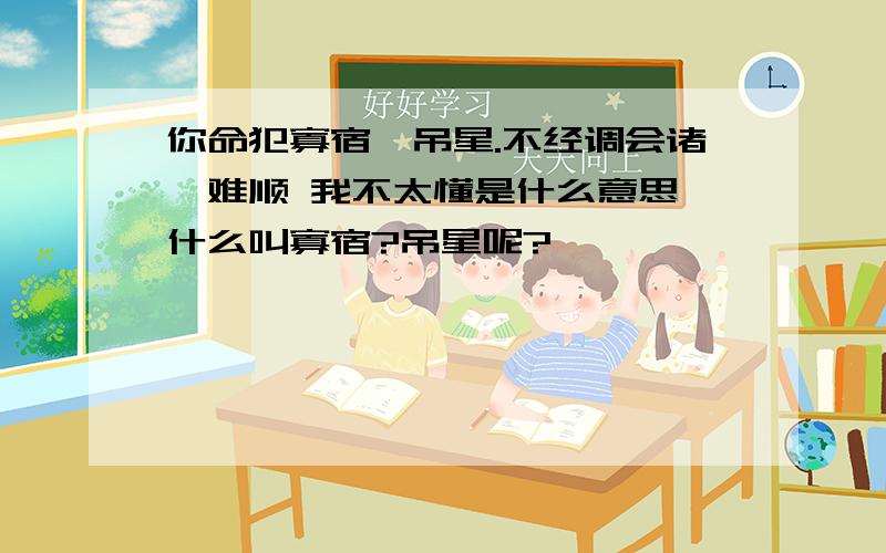 你命犯寡宿,吊星.不经调会诸亊难顺 我不太懂是什么意思,什么叫寡宿?吊星呢?