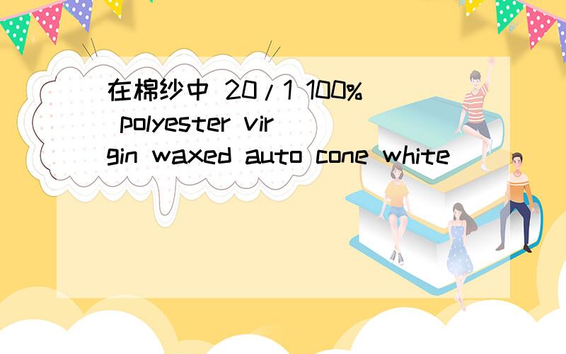 在棉纱中 20/1 100% polyester virgin waxed auto cone white