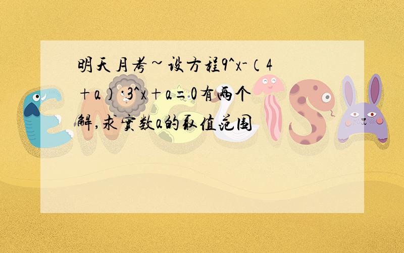 明天月考~设方程9^x-（4+a）·3^x+a=0有两个解,求实数a的取值范围