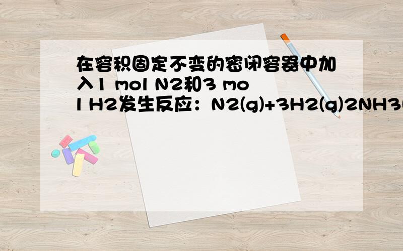 在容积固定不变的密闭容器中加入1 mol N2和3 mol H2发生反应：N2(g)+3H2(g)2NH3(g) △H=