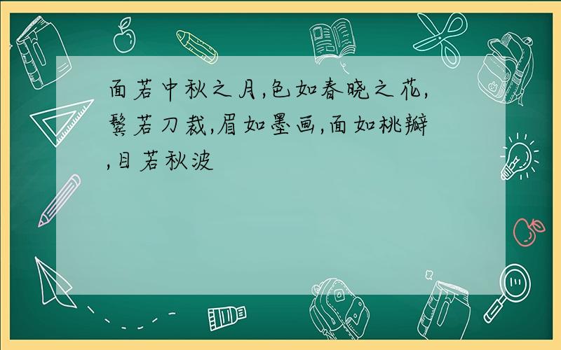 面若中秋之月,色如春晓之花,鬓若刀裁,眉如墨画,面如桃瓣,目若秋波