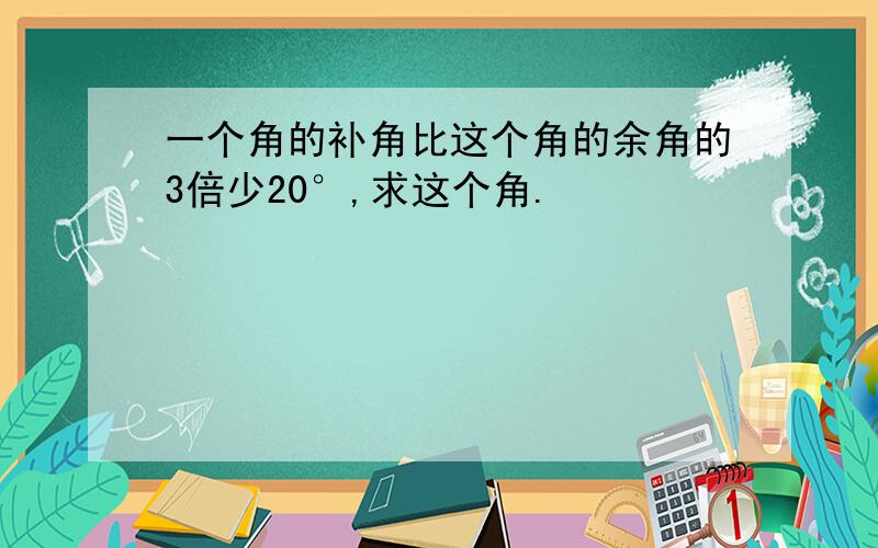 一个角的补角比这个角的余角的3倍少20°,求这个角.