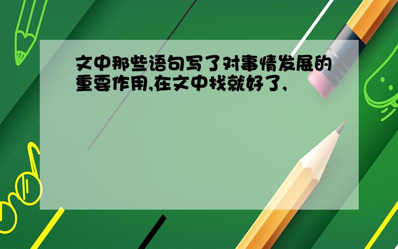 文中那些语句写了对事情发展的重要作用,在文中找就好了,