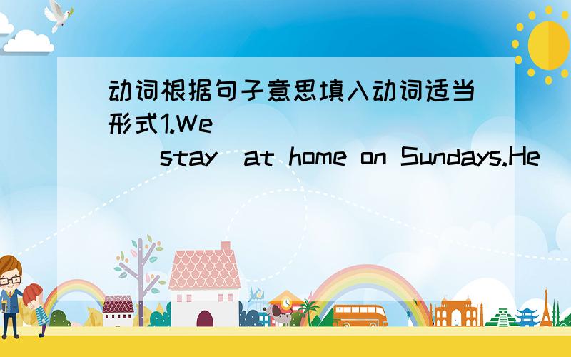 动词根据句子意思填入动词适当形式1.We_________(stay)at home on Sundays.He____