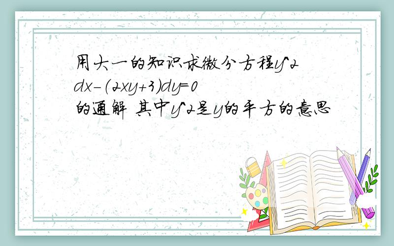用大一的知识求微分方程y＾2dx-（2xy+3）dy=0的通解 其中y＾2是y的平方的意思