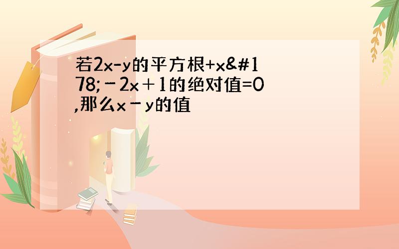 若2x-y的平方根+x²－2x＋1的绝对值=0,那么x－y的值