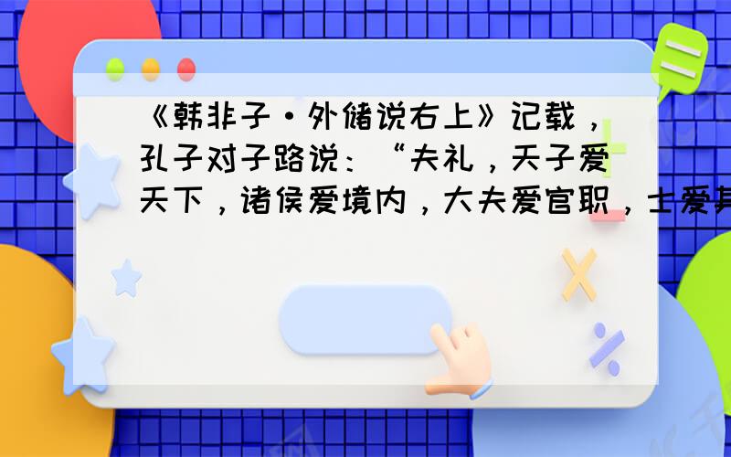 《韩非子·外储说右上》记载，孔子对子路说：“夫礼，天子爱天下，诸侯爱境内，大夫爱官职，士爱其家，过其所爱曰侵。”对此理解