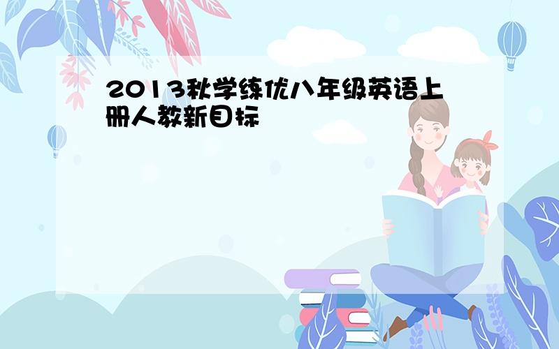 2013秋学练优八年级英语上册人教新目标