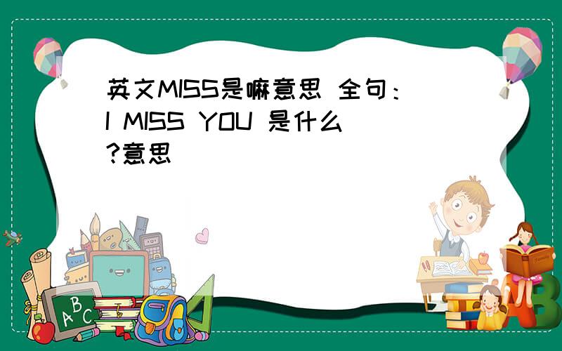 英文MISS是嘛意思 全句：I MISS YOU 是什么?意思