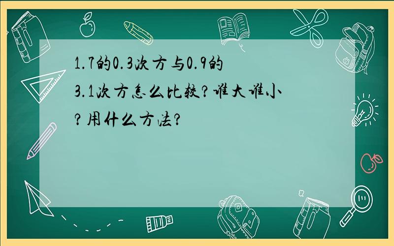 1.7的0.3次方与0.9的3.1次方怎么比较?谁大谁小?用什么方法?