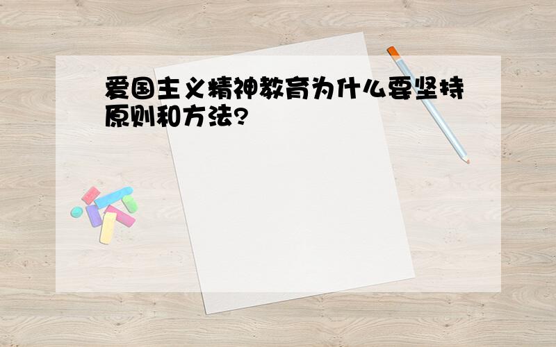 爱国主义精神教育为什么要坚持原则和方法?