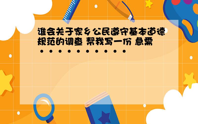 谁会关于家乡公民遵守基本道德规范的调查 帮我写一份 急需··········