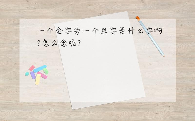 一个金字旁一个旦字是什么字啊?怎么念呢?