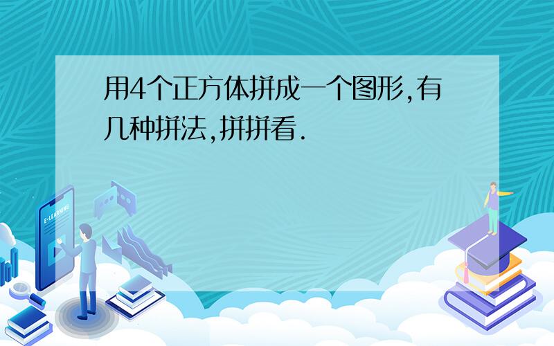 用4个正方体拼成一个图形,有几种拼法,拼拼看.