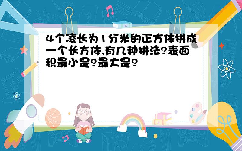 4个凌长为1分米的正方体拼成一个长方体,有几种拼法?表面积最小是?最大是?