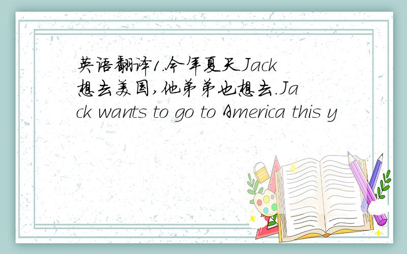 英语翻译1.今年夏天Jack想去美国,他弟弟也想去.Jack wants to go to America this y