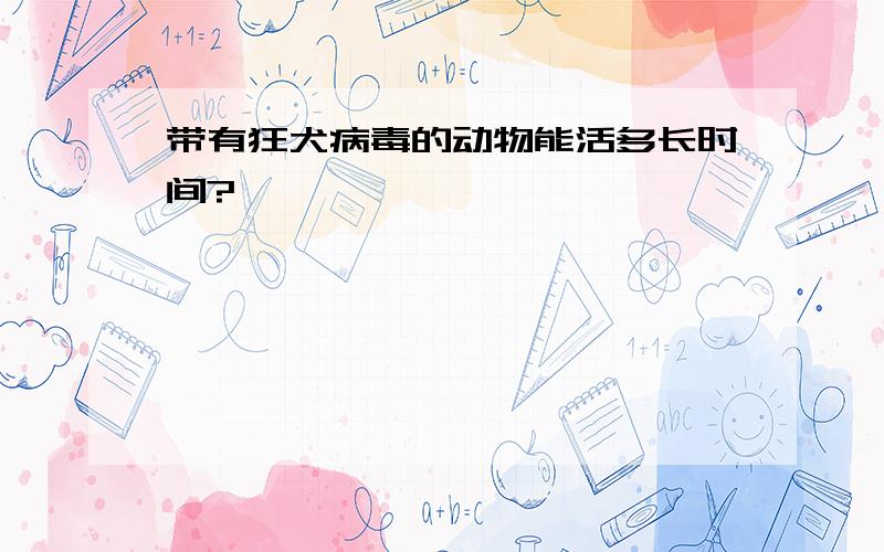 带有狂犬病毒的动物能活多长时间?