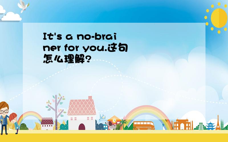 It's a no-brainer for you.这句怎么理解?