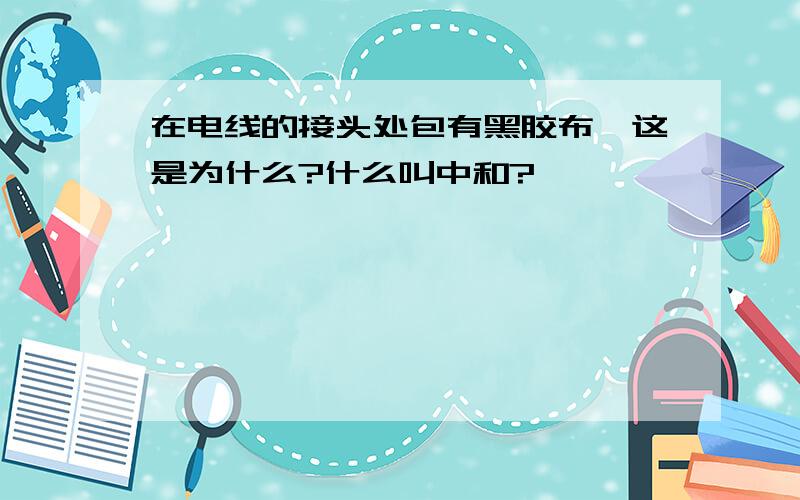 在电线的接头处包有黑胶布,这是为什么?什么叫中和?