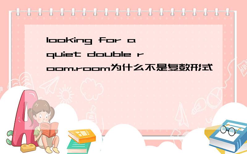 looking for a quiet double room.room为什么不是复数形式