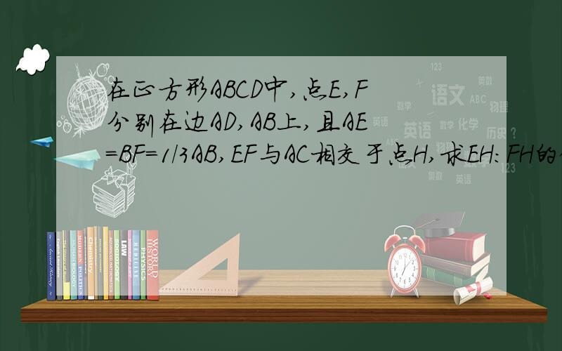 在正方形ABCD中,点E,F分别在边AD,AB上,且AE=BF=1/3AB,EF与AC相交于点H,求EH：FH的值