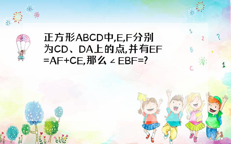 正方形ABCD中,E,F分别为CD、DA上的点,并有EF=AF+CE,那么∠EBF=?