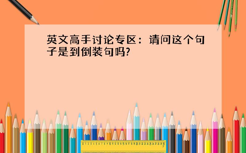 英文高手讨论专区：请问这个句子是到倒装句吗?