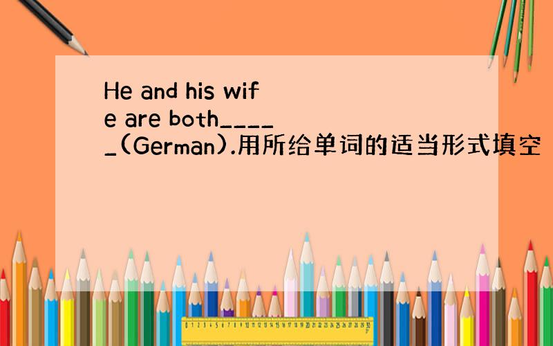 He and his wife are both_____(German).用所给单词的适当形式填空