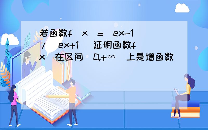 若函数f(x)=(ex-1)/(ex+1) 证明函数f(x)在区间(0,+∞)上是增函数