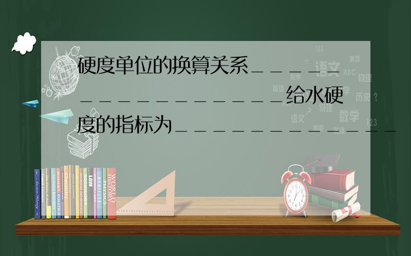 硬度单位的换算关系________________给水硬度的指标为____________