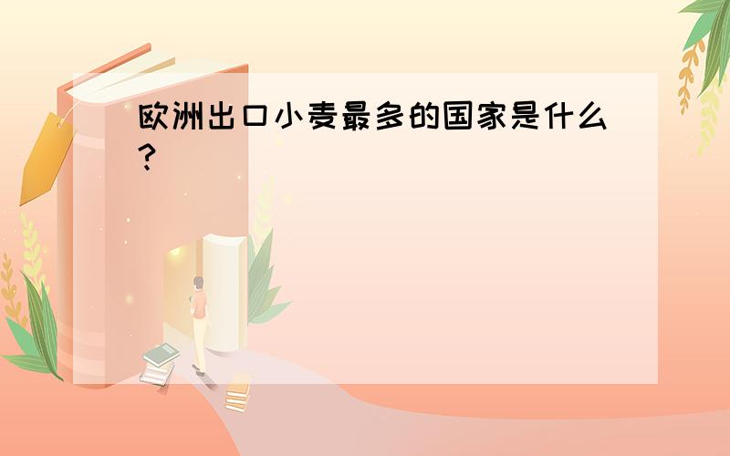 欧洲出口小麦最多的国家是什么?