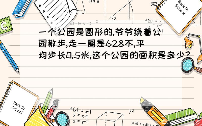 一个公园是圆形的,爷爷绕着公园散步,走一圈是628不,平均步长0.5米,这个公园的面积是多少?