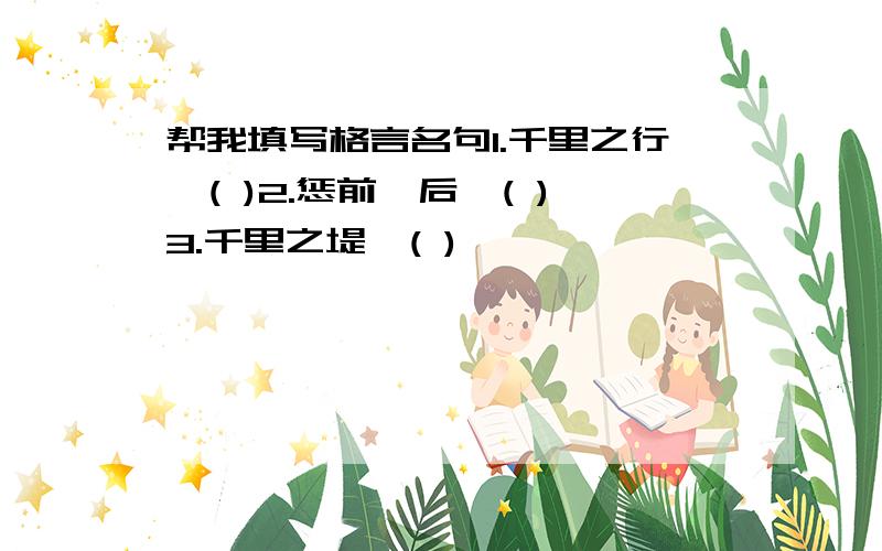 帮我填写格言名句1.千里之行,( )2.惩前毖后,( )3.千里之堤,( )