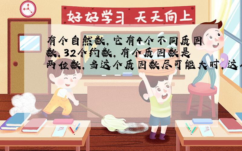 有个自然数,它有4个不同质因数,32个约数,有个质因数是两位数,当这个质因数尽可能大时,这个自然数最小是?