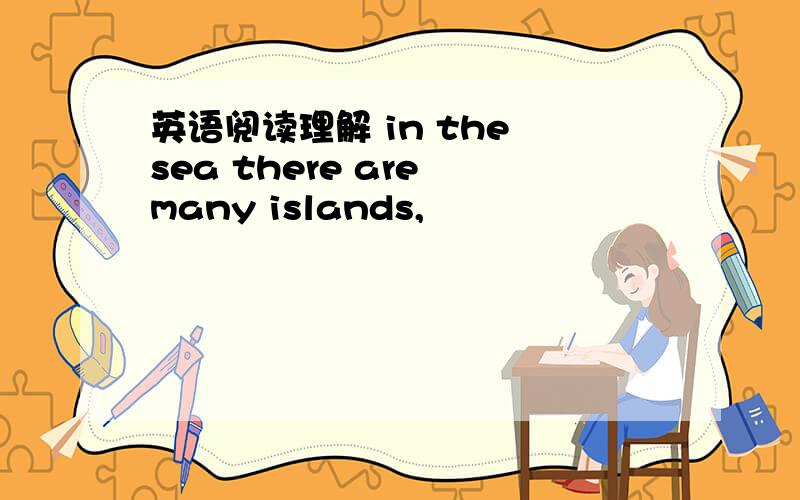 英语阅读理解 in the sea there are many islands,