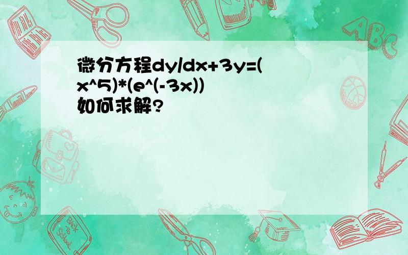 微分方程dy/dx+3y=(x^5)*(e^(-3x))如何求解?